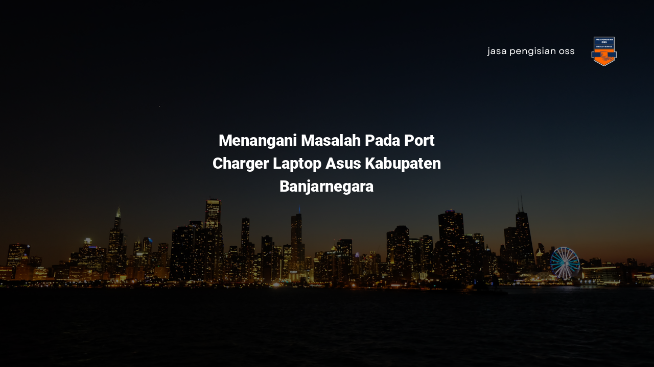 Menangani Masalah Pada Port Charger Laptop Asus Kabupaten Banjarnegara