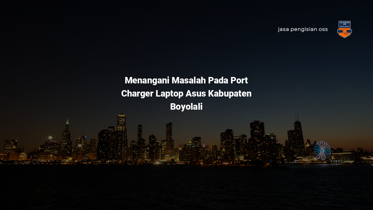 Menangani Masalah Pada Port Charger Laptop Asus Kabupaten Boyolali