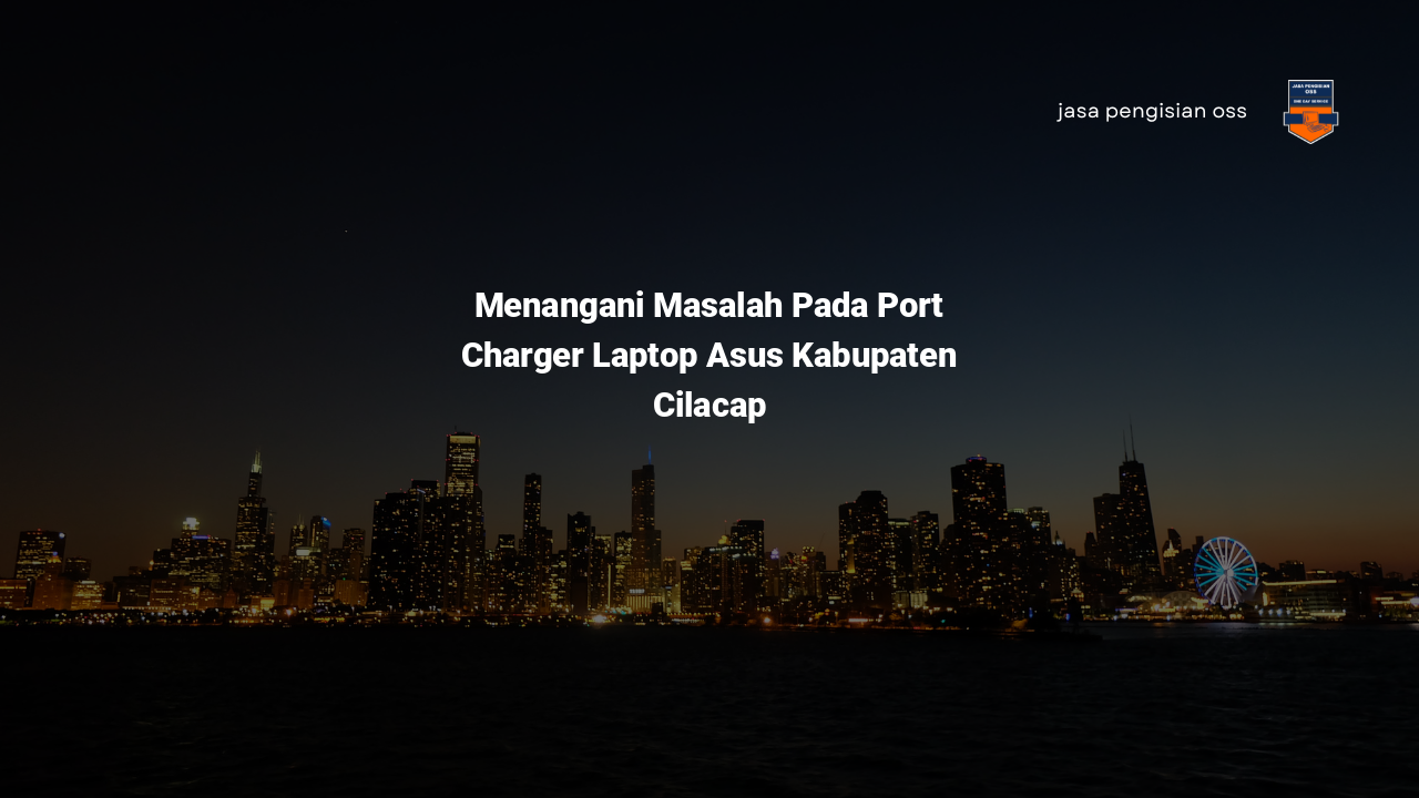 Menangani Masalah Pada Port Charger Laptop Asus Kabupaten Cilacap
